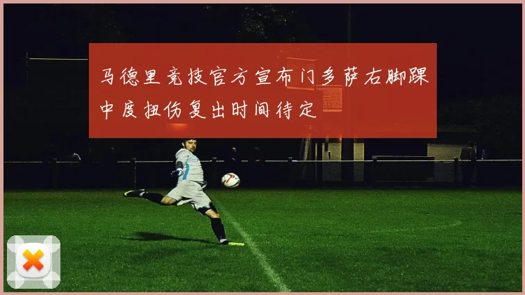 马德里竞技官方宣布门多萨右脚踝中度扭伤复出时间待定