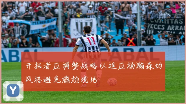 开拓者应调整战略以适应杨瀚森的风格避免尴尬境地