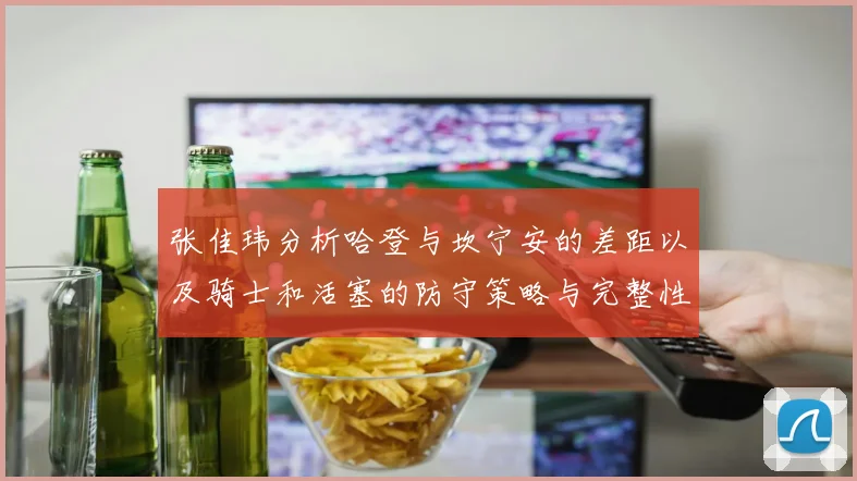 张佳玮分析哈登与坎宁安的差距以及骑士和活塞的防守策略与完整性