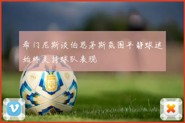 希门尼斯谈伯恩茅斯氛围平静球迷始终支持球队表现