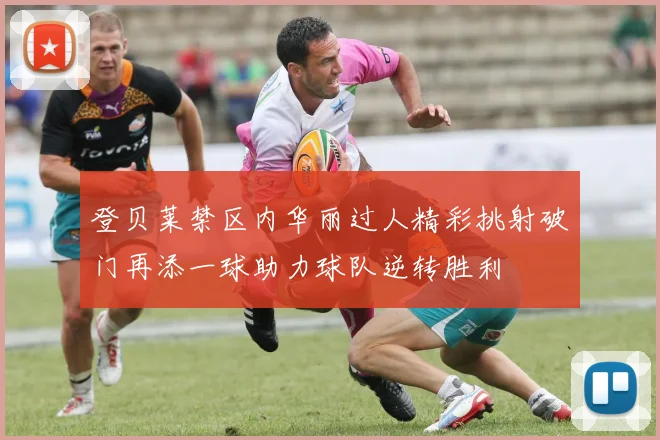 登贝莱禁区内华丽过人精彩挑射破门再添一球助力球队逆转胜利