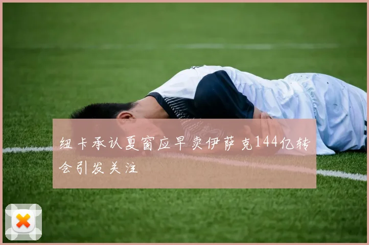 纽卡承认夏窗应早卖伊萨克144亿转会引发关注