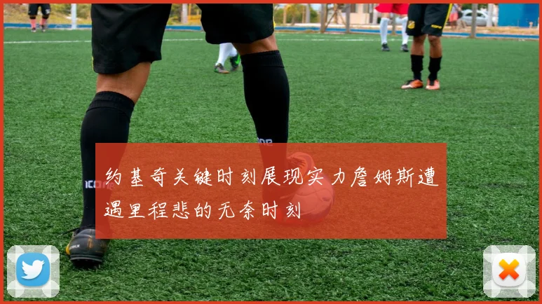 约基奇关键时刻展现实力詹姆斯遭遇里程悲的无奈时刻