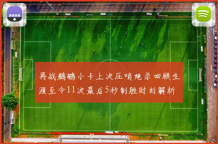 再战鹈鹕小卡上次压哨绝杀回顾生涯至今11次最后5秒制胜时刻解析