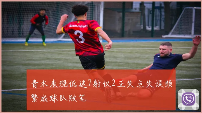 青木表现低迷7射仅2正失点失误频繁成球队败笔