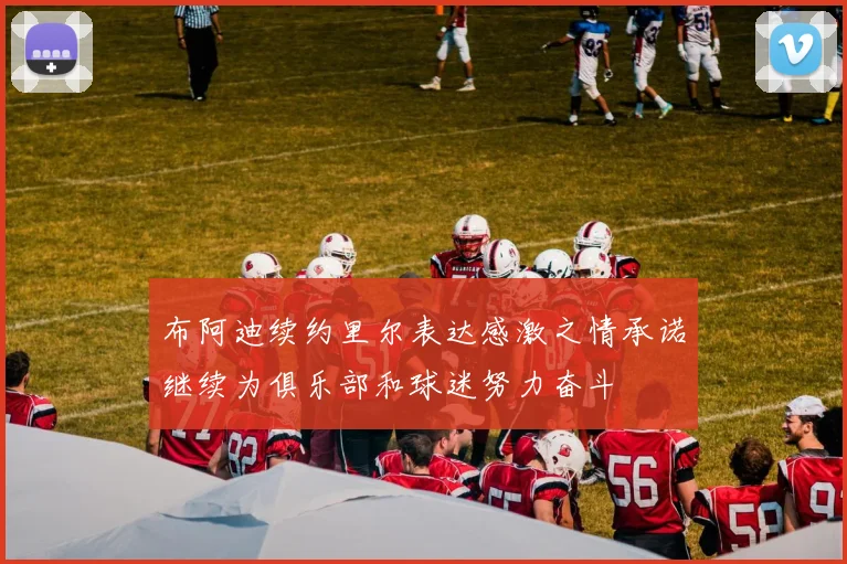 布阿迪续约里尔表达感激之情承诺继续为俱乐部和球迷努力奋斗