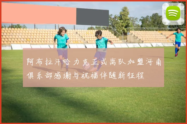 阿布拉汗哈力克正式离队加盟河南俱乐部感谢与祝福伴随新征程