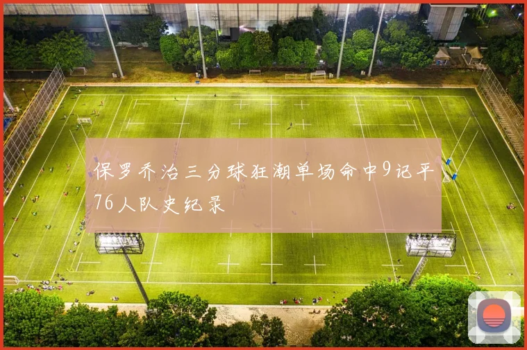 保罗乔治三分球狂潮单场命中9记平76人队史纪录