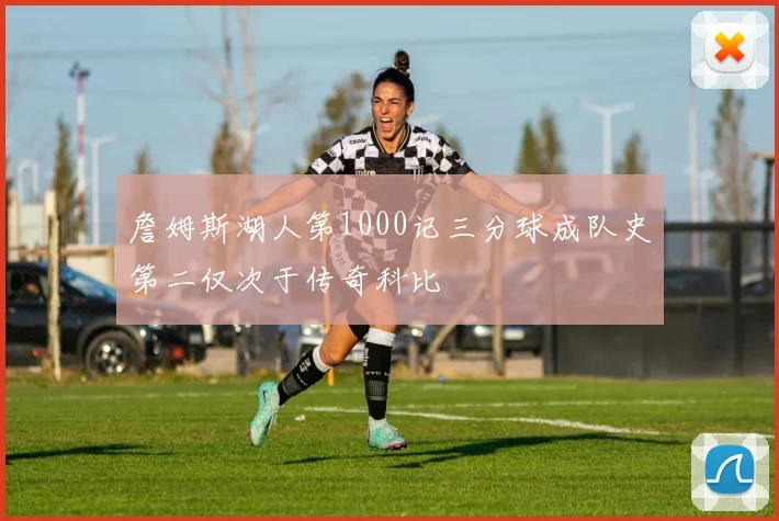 詹姆斯湖人第1000记三分球成队史第二仅次于传奇科比