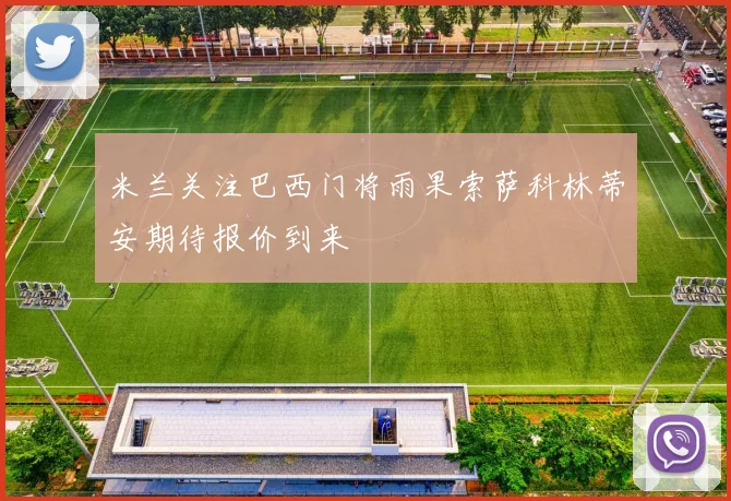 米兰关注巴西门将雨果索萨科林蒂安期待报价到来