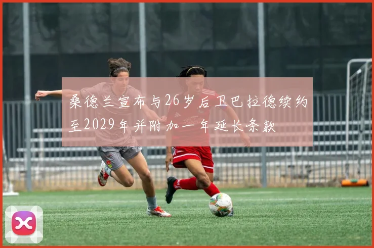 桑德兰宣布与26岁后卫巴拉德续约至2029年并附加一年延长条款