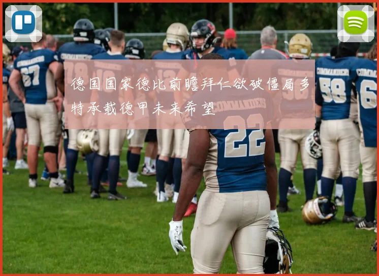 德国国家德比前瞻拜仁欲破僵局多特承载德甲未来希望