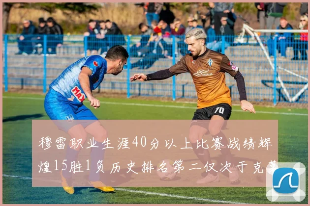 穆雷职业生涯40分以上比赛战绩辉煌15胜1负历史排名第二仅次于克莱的完美19胜0负