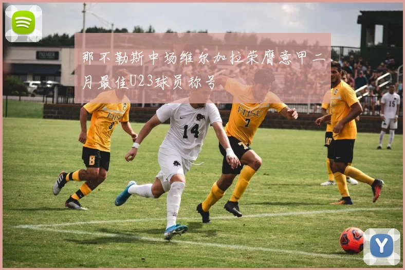 那不勒斯中场维尔加拉荣膺意甲二月最佳U23球员称号